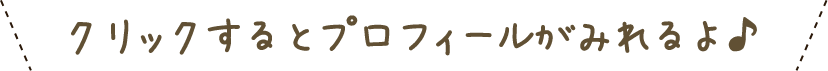 クリックするとプロフィールがみれるよ♪